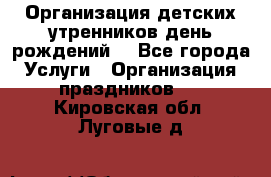 Организация детских утренников,день рождений. - Все города Услуги » Организация праздников   . Кировская обл.,Луговые д.